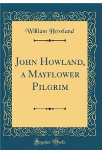 John Howland, a Mayflower Pilgrim (Classic Reprint)