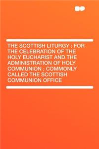 The Scottish Liturgy: For the Celebration of the Holy Eucharist and the Administration of Holy Communion; Commonly Called the Scottish Communion Office