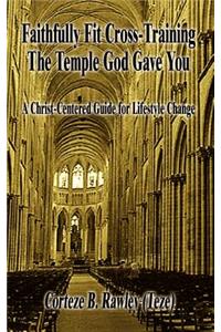 Faithfully Fit Cross-Training The Temple God Gave You