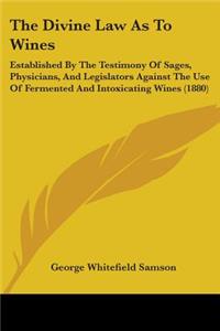 Divine Law As To Wines: Established By The Testimony Of Sages, Physicians, And Legislators Against The Use Of Fermented And Intoxicating Wines (1880)