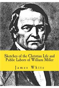 Sketches of the Christian Life and Public Labors of William Miller