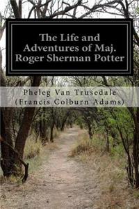 The Life and Adventures of Maj. Roger Sherman Potter