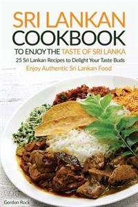 Sri Lankan Cookbook to Enjoy the Taste of Sri Lanka: 25 Sri Lankan Recipes to Delight Your Taste Buds - Enjoy Authentic Sri Lankan Food