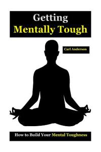 Getting Mentally Tough: How to Build Your Mental Toughness(mental Toughness Books, Mental Toughness Peak Performance, Mental Toughness Trainin