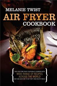 Air Fryer Cookbook: Save Your Time! Enjoy Your Meals! Cookbook with Wide Range of Recipes Across The World. Easy and Quick Way to Get Tasty and Healthy Meals.