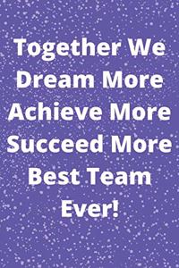 Together We Dream More Achieve More Succeed More Best Team Ever!