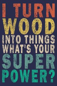 I Turn Wood Into Things What's Your Superpower?