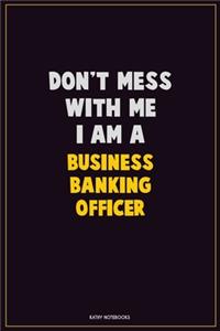 Don't Mess With Me, I Am A Business Banking Officer