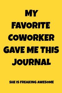 My Favorite Coworker Gave Me This Journal She Is Freaking Awesome: Appreciation NoteBook Gift For Coworkers/Women/Men/Boss/Colleagues/Students/Friends.: Lined Notebook / Journal Gift, 120 Pages, 6x9.