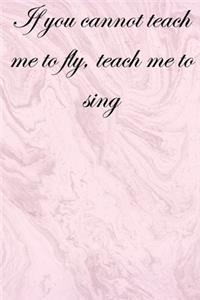 If you cannot teach me to fly, teach me to sing