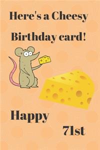 HERE'S A CHEESY BIRTHDAY CARD! HAPPY 71st