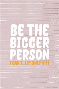 Be The Bigger Person I Can't I'm Only 4'11
