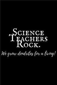 Science Teachers Rock. We grow dendrites for a living!
