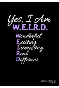 Yes, I Am WEIRD Wonderful Exciting Interesting Real Different: Journal, Notebook, Or Diary - 120 Blank Lined Pages - 7" X 10" - Matte Finished Soft Cover