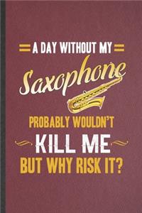 A Day Without My Saxophone Probably Wouldn't Kill Me but Why Risk It