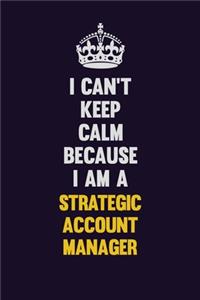 I Can't Keep Calm Because I Am A Strategic Account Manager