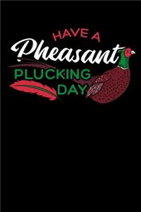Have a Pheasant Plucking Day