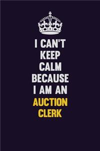 I can't Keep Calm Because I Am An Auction Clerk