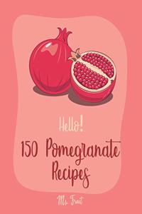 Hello! 150 Pomegranate Recipes: Best Pomegranate Cookbook Ever For Beginners [Lamb Cookbook, Summer Salads Cookbook, Quinoa Salad Cookbook, Tasty Juice Recipes, Healthy Salad Dress