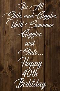 Its All Shits and Giggles and Until Someone Giggles and Shits Happy 40th Birthday