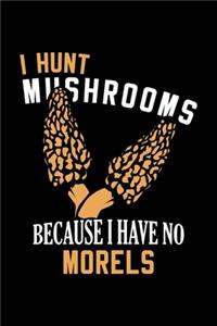 I Hunt Mushrooms Because I Have No Morels