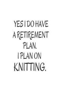 Yes I Do Have a Retirement Plan. I Plan on Knitting.
