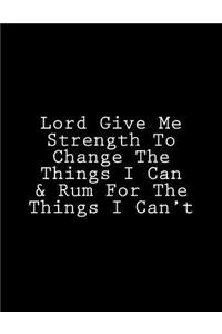 Lord Give Me Strength To Change The Things I Can & Rum For The Things I Can't