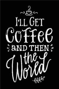 I'll Get Coffee and Then the World