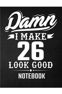 Damn I Make 26 Look Good Notebook