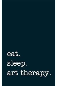 Eat. Sleep. Art Therapy. - Lined Notebook