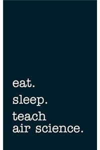 Eat. Sleep. Teach Air Science. - Lined Notebook