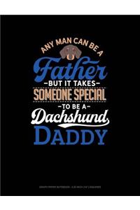 Any Man Can Be a Father But It Takes Someone Special to Be a Dachshund Daddy