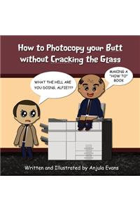 How to Photocopy Your Butt without Cracking the Glass