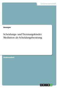 Scheidungs- und Trennungskinder. Mediation als Scheidungsberatung