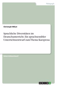 Sprachliche Diversitäten im Deutschunterricht. Ein sprachsensibler Unterrichtsentwurf zum Thema Kurzprosa