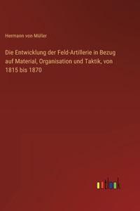 Entwicklung der Feld-Artillerie in Bezug auf Material, Organisation und Taktik, von 1815 bis 1870