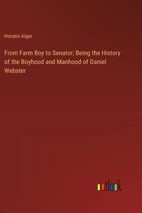 From Farm Boy to Senator; Being the History of the Boyhood and Manhood of Daniel Webster