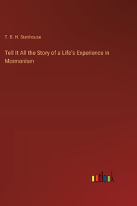 Tell It All the Story of a Life's Experience in Mormonism