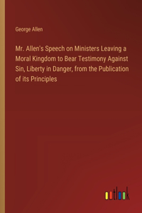 Mr. Allen's Speech on Ministers Leaving a Moral Kingdom to Bear Testimony Against Sin, Liberty in Danger, from the Publication of its Principles