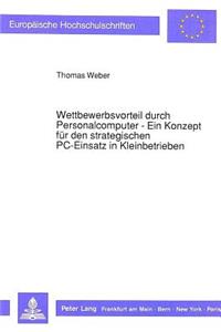 Wettbewerbsvorteil durch Personalcomputer - Ein Konzept fuer den strategischen PC-Einsatz in Kleinbetrieben