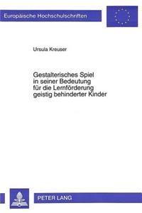 Gestalterisches Spiel in seiner Bedeutung fuer die Lernfoerderung geistig behinderter Kinder