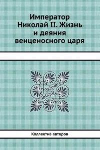Imperator Nikolaj II. Zhizn i deyaniya ventsenosnogo tsarya
