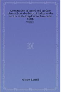 A Connection of Sacred and Profane History, from the Death of Joshua to the Decline of the Kingdoms of Israel and Judah Volume 1