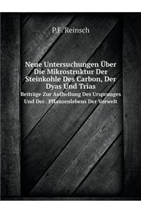 Neue Untersuchungen Über Die Mikrostruktur Der Steinkohle Des Carbon, Der Dyas Und Trias Beiträge Zur Aufhellung Des Ursprunges Und Der . Pflanzenlebens Der Vorwelt