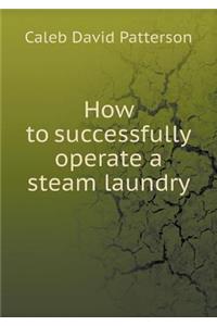 How to Successfully Operate a Steam Laundry