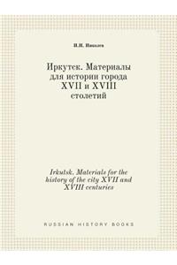 Irkutsk. Materials for the History of the City XVII and XVIII Centuries