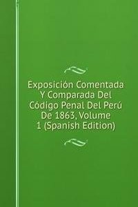 Exposicion Comentada Y Comparada Del Codigo Penal Del Peru De 1863, Volume 1 (Spanish Edition)