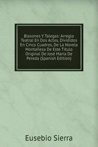 Blasones Y Talegas: Arreglo Teatral En Dos Actos, Divididos En Cinco Cuadros, De La Novela Montanesa De Este Titulo Original De Jose Maria De Pereda (Spanish Edition)