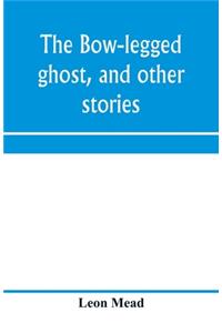 bow-legged ghost, and other stories; a book of humorous sketches, verses, dialogues, and facetious paragraphs