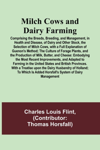 Milch Cows and Dairy Farming; Comprising the Breeds, Breeding, and Management, in Health and Disease, of Dairy and Other Stock, the Selection of Milch Cows, with a Full Explanation of Guenon's Method; The Culture of Forage Plants, and the Productio